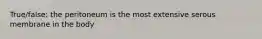 True/false: the peritoneum is the most extensive serous membrane in the body