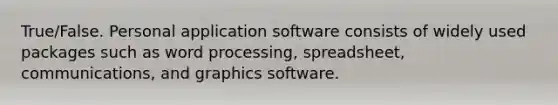 True/False. Personal application software consists of widely used packages such as word processing, spreadsheet, communications, and graphics software.