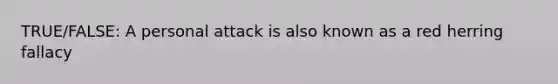 TRUE/FALSE: A personal attack is also known as a red herring fallacy