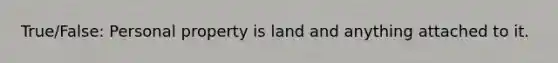 True/False: Personal property is land and anything attached to it.