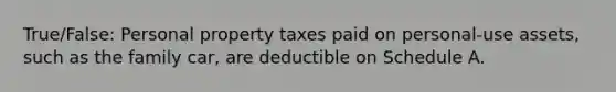 True/False: Personal property taxes paid on personal-use assets, such as the family car, are deductible on Schedule A.