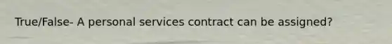 True/False- A personal services contract can be assigned?