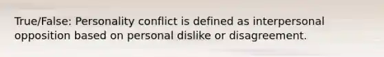 True/False: Personality conflict is defined as interpersonal opposition based on personal dislike or disagreement.