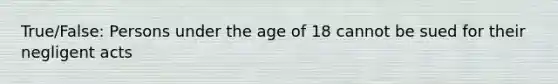 True/False: Persons under the age of 18 cannot be sued for their negligent acts