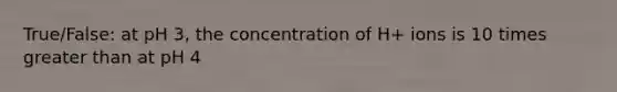 True/False: at pH 3, the concentration of H+ ions is 10 times <a href='https://www.questionai.com/knowledge/ktgHnBD4o3-greater-than' class='anchor-knowledge'>greater than</a> at pH 4