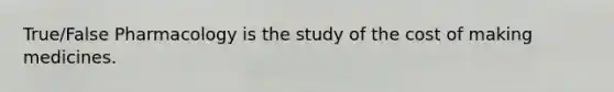 True/False Pharmacology is the study of the cost of making medicines.