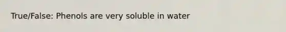 True/False: Phenols are very soluble in water