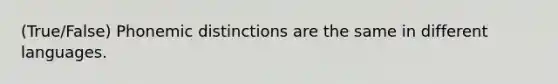 (True/False) Phonemic distinctions are the same in different languages.