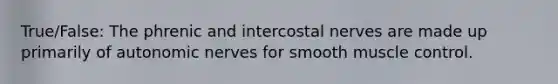 True/False: The phrenic and intercostal nerves are made up primarily of autonomic nerves for smooth muscle control.