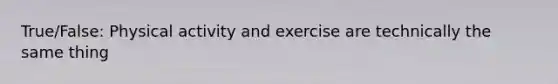 True/False: Physical activity and exercise are technically the same thing