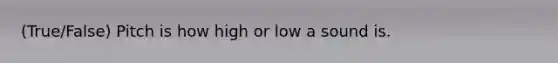 (True/False) Pitch is how high or low a sound is.