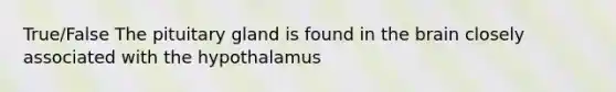 True/False The pituitary gland is found in <a href='https://www.questionai.com/knowledge/kLMtJeqKp6-the-brain' class='anchor-knowledge'>the brain</a> closely associated with the hypothalamus