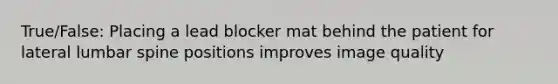 True/False: Placing a lead blocker mat behind the patient for lateral lumbar spine positions improves image quality