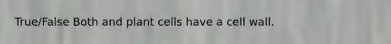 True/False Both and plant cells have a cell wall.