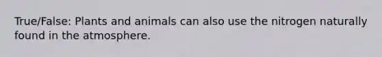 True/False: Plants and animals can also use the nitrogen naturally found in the atmosphere.