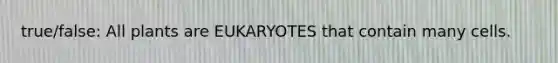 true/false: All plants are EUKARYOTES that contain many cells.