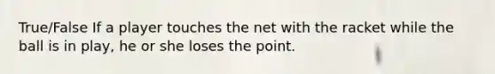 True/False If a player touches the net with the racket while the ball is in play, he or she loses the point.