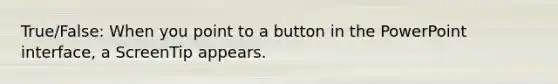 True/False: When you point to a button in the PowerPoint interface, a ScreenTip appears.