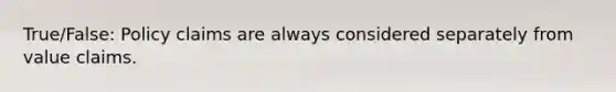True/False: Policy claims are always considered separately from value claims.