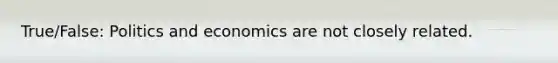 True/False: Politics and economics are not closely related.