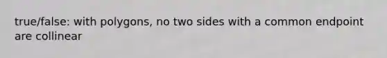 true/false: with polygons, no two sides with a common endpoint are collinear