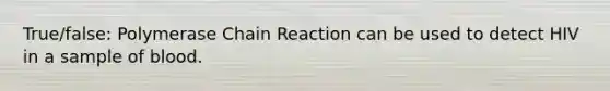 True/false: Polymerase Chain Reaction can be used to detect HIV in a sample of blood.