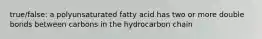 true/false: a polyunsaturated fatty acid has two or more double bonds between carbons in the hydrocarbon chain