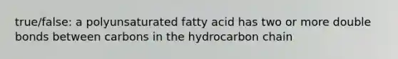 true/false: a polyunsaturated fatty acid has two or more double bonds between carbons in the hydrocarbon chain