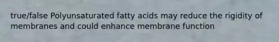 true/false Polyunsaturated fatty acids may reduce the rigidity of membranes and could enhance membrane function