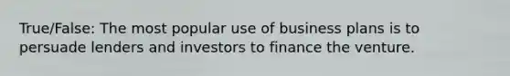 True/False: The most popular use of business plans is to persuade lenders and investors to finance the venture.