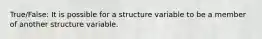 True/False: It is possible for a structure variable to be a member of another structure variable.