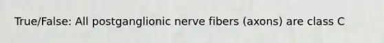 True/False: All postganglionic nerve fibers (axons) are class C