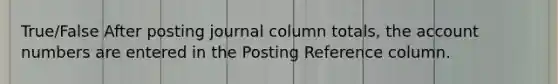 True/False After posting journal column totals, the account numbers are entered in the Posting Reference column.