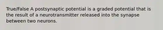 True/False A postsynaptic potential is a graded potential that is the result of a neurotransmitter released into the synapse between two neurons.