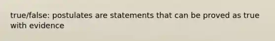 true/false: postulates are statements that can be proved as true with evidence