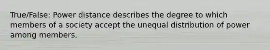 True/False: Power distance describes the degree to which members of a society accept the unequal distribution of power among members.