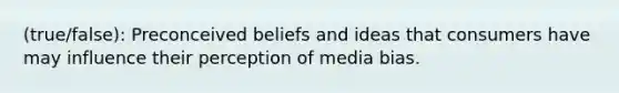 (true/false): Preconceived beliefs and ideas that consumers have may influence their perception of media bias.