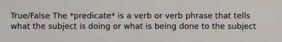 True/False The *predicate* is a verb or verb phrase that tells what the subject is doing or what is being done to the subject