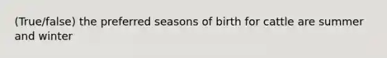 (True/false) the preferred seasons of birth for cattle are summer and winter