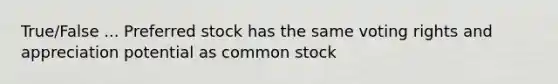 True/False ... Preferred stock has the same voting rights and appreciation potential as common stock