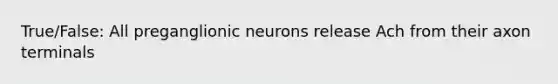 True/False: All preganglionic neurons release Ach from their axon terminals