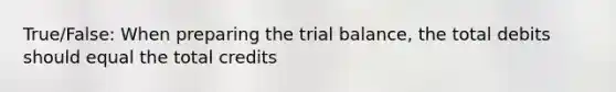 True/False: When preparing <a href='https://www.questionai.com/knowledge/kroPuglSOF-the-trial-balance' class='anchor-knowledge'>the trial balance</a>, the total debits should equal the total credits