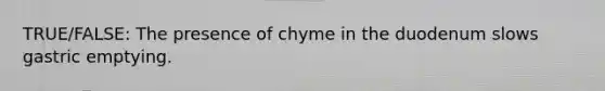 TRUE/FALSE: The presence of chyme in the duodenum slows gastric emptying.