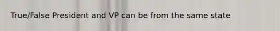 True/False President and VP can be from the same state