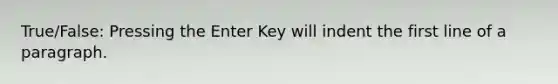 True/False: Pressing the Enter Key will indent the first line of a paragraph.