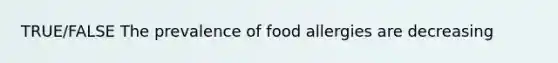 TRUE/FALSE The prevalence of food allergies are decreasing