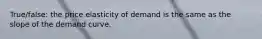 True/false: the price elasticity of demand is the same as the slope of the demand curve.