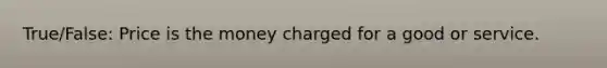 True/False: Price is the money charged for a good or service.