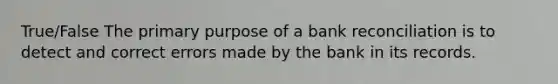 True/False The primary purpose of a <a href='https://www.questionai.com/knowledge/kZ6GRlcQH1-bank-reconciliation' class='anchor-knowledge'>bank reconciliation</a> is to detect and correct errors made by the bank in its records.