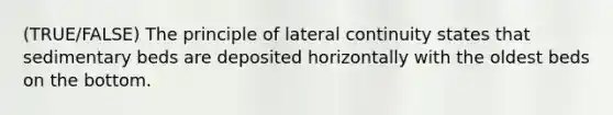 (TRUE/FALSE) The principle of lateral continuity states that sedimentary beds are deposited horizontally with the oldest beds on the bottom.​